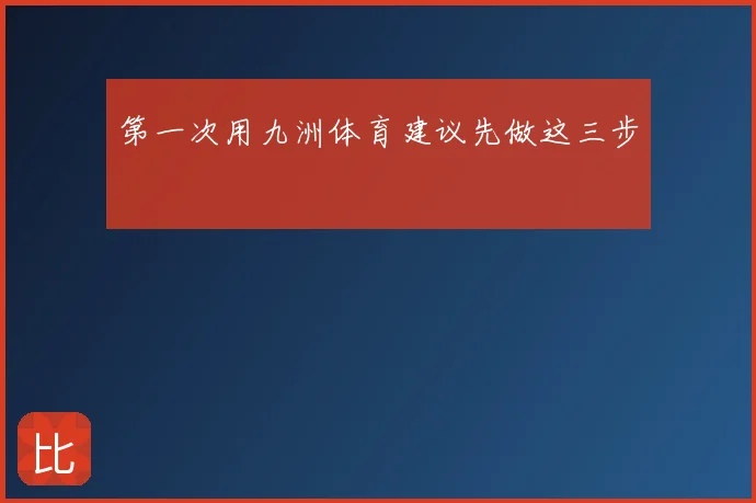 第一次用九洲体育建议先做这三步