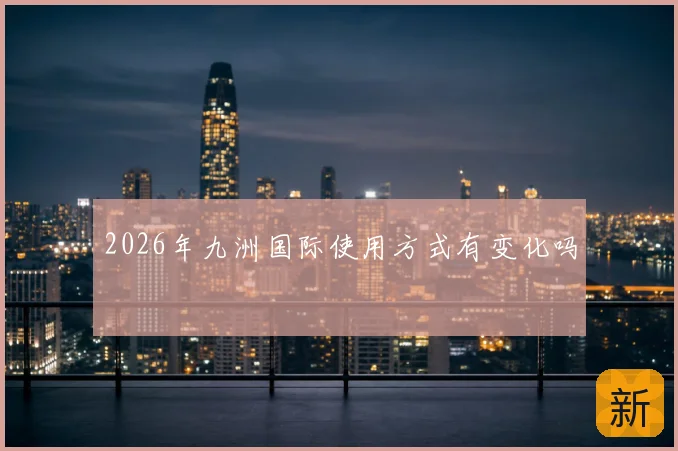 2026年九洲国际使用方式有变化吗